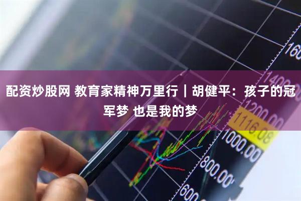 配资炒股网 教育家精神万里行｜胡健平：孩子的冠军梦 也是我的梦