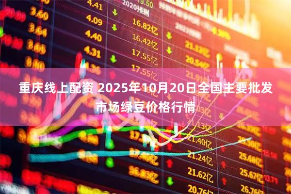 重庆线上配资 2025年10月20日全国主要批发市场绿豆价格行情