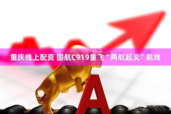 重庆线上配资 国航C919重飞“两航起义”航线