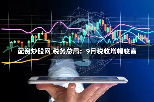配资炒股网 税务总局：9月税收增幅较高