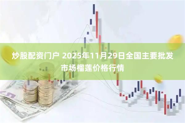 炒股配资门户 2025年11月29日全国主要批发市场榴莲价格行情