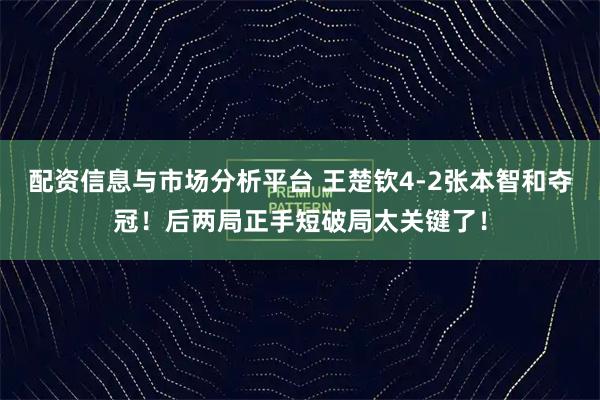配资信息与市场分析平台 王楚钦4-2张本智和夺冠！后两局正手短破局太关键了！