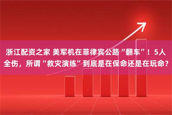 浙江配资之家 美军机在菲律宾公路“翻车”！5人全伤，所谓“救灾演练”到底是在保命还是在玩命？
