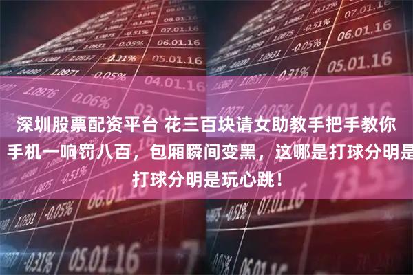 深圳股票配资平台 花三百块请女助教手把手教你打台球？手机一响罚八百，包厢瞬间变黑，这哪是打球分明是玩心跳！