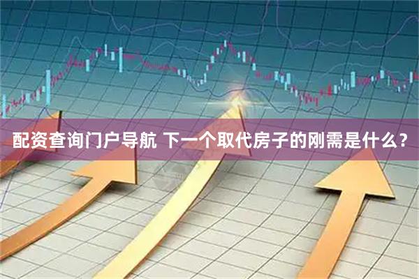 配资查询门户导航 下一个取代房子的刚需是什么？