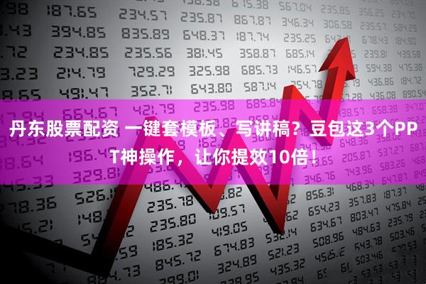 丹东股票配资 一键套模板、写讲稿？豆包这3个PPT神操作，让你提效10倍！