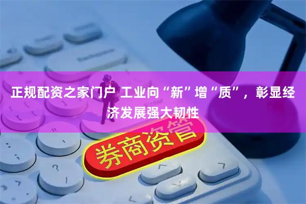 正规配资之家门户 工业向“新”增“质”，彰显经济发展强大韧性